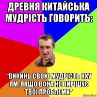 древня китайська мудрість говорить: “викинь свою мудрість кху ям, якщо вона не вирішує твої проблеми”