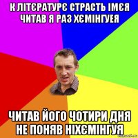 к літєратурє страсть імєя читав я раз хємінгуея читав його чотири дня не поняв ніхємінгуя