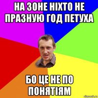 на зоне ніхто не празную год петуха бо це не по понятіям