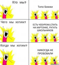 Типо Бомжи Есть чебуреки,спать на картонке, ругать школьников Никогда не пробовали