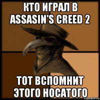 кто играл в assasin's creed 2 тот вспомнит этого носатого