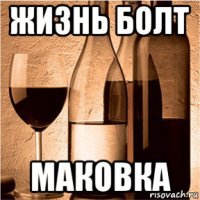 жизнь болт маковка