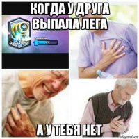 когда у друга выпала лега а у тебя нет
