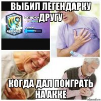 выбил легендарку другу когда дал поиграть на акке