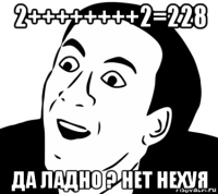 2++++++++2=228 да ладно ? нет нехуя