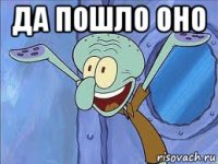 да пошло оно 