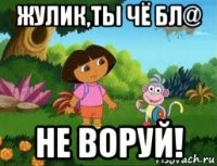 жулик,ты чё бл@ не воруй!