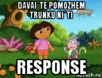 davai`te pomozhem trunku ni`ti response