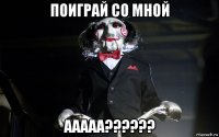 поиграй со мной ааааа??????