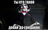 ты кто такой довай до свидания