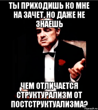 ты приходишь ко мне на зачет, но даже не знаешь чем отличается структурализм от постструктуализма?