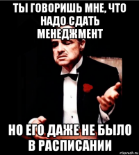 ты говоришь мне, что надо сдать менеджмент но его даже не было в расписании