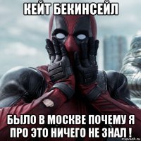 кейт бекинсейл было в москве почему я про это ничего не знал !