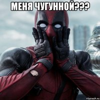 меня чугунной??? 