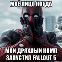 моё лицо когда мой дряхлый комп запустил fallout 5