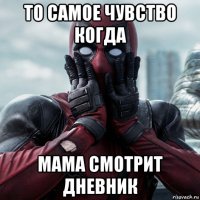 то самое чувство когда мама смотрит дневник