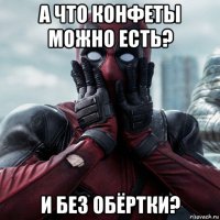 а что конфеты можно есть? и без обёртки?