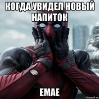 когда увидел новый напиток емае