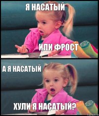 я насатый или фрост а я насатый ХУЛИ Я НАСАТЫЙ?