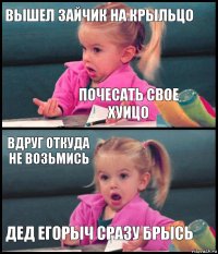 Вышел зайчик на крыльцо Почесать свое хуицо Вдруг откуда не возьмись Дед Егорыч сразу брысь