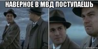 наверное в мвд поступаешь 