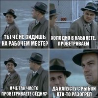 ты чё не сидишь на рабочем месте? холодно в кабинете, проветриваем а че так часто проветриваете сёдня? да капусту с рыбой кто-то разогрел