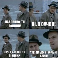 Павленко, ти гопник! Ні, я Сучок! Юрко, а може ти півник? Так. Тільки нікому не кажи!