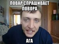 повар спрашивает повора ага