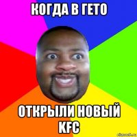 когда в гето открыли новый kfc