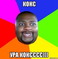 кокс ура коксссс)))