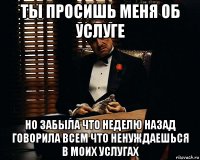 ты просишь меня об услуге но забыла что неделю назад говорила всем что ненуждаешься в моих услугах