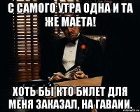 с самого утра одна и та же маета! хоть бы кто билет для меня заказал, на гаваии.