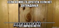 если ко мне то дратути, если нет дотвиданья ---------------------------------------------------------- тут ничего нет!!!