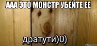 ааа это монстр убейте ее 