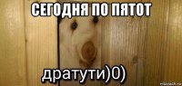 сегодня по пятот 