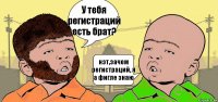 У тебя регистраций есть брат? нэт,зачем регистраций, я а фигле знаю