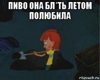 пиво она бл*ть летом полюбила 