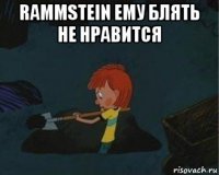 rammstein ему блять не нравится 