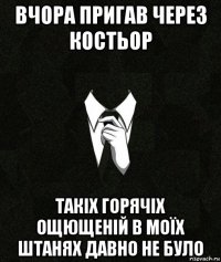 вчора пригав через костьор такіх горячіх ощющеній в моїх штанях давно не було