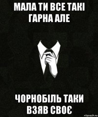 мала ти все такі гарна але чорнобіль таки взяв своє