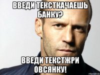 введи тексткачаешь банку? введи текстжри овсянку!