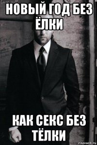 новый год без ёлки как секс без тёлки