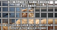 всем привет с вами джонни кэтсвилл! и сегодня мы будем делать самогонный аппарат в тюремных условиях!