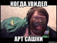 когда увидел арт сашки