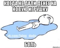 когда не дали денег на новую игрушку боль