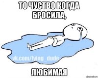 то чуство когда бросила, любимая