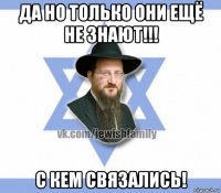 да но только они ещё не знают!!! с кем связались!