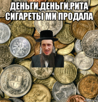 деньги,деньги,рита сигареты ми продала 