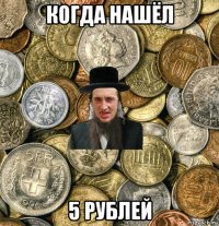 когда нашёл 5 рублей