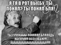 я тя в рот выебу. ты понял? ты понял бля! ты сууукаааа поняяял бляяядь нахуууй!!! всех убью!!! аааааааааааааааааааааа!!!!!